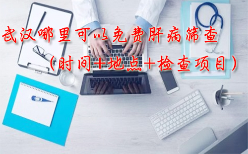 2018武漢哪里可以免費(fèi)檢查肝?。〞r(shí)間+地點(diǎn)+檢查項(xiàng)目）