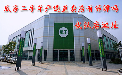 瓜子二手車嚴(yán)選直賣店有保障嗎 瓜子二手車武漢嚴(yán)選直賣店地址