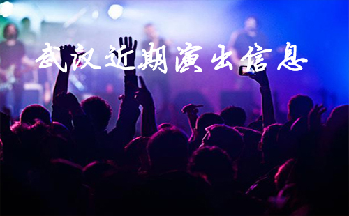 武漢近期活動(dòng)有哪些2019 武漢近期演出信息（時(shí)間、地址、門票）