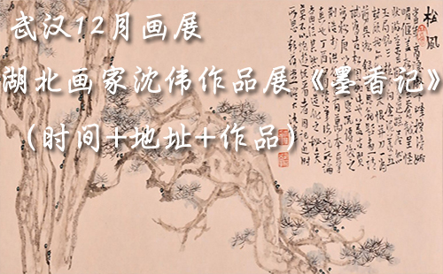武漢12月畫展 湖北畫家沈偉作品展《墨香記》（時間+地址+作品）