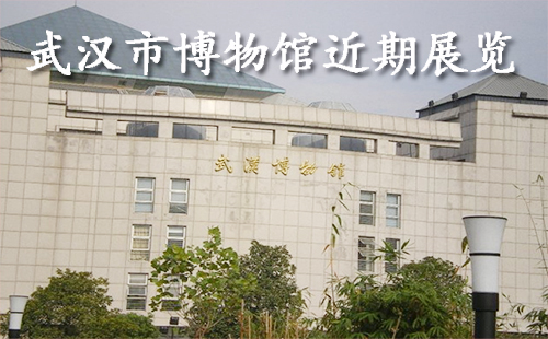 武漢博物館開放時間（近期展覽+展覽時間）